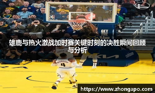 雄鹿与热火激战加时赛关键时刻的决胜瞬间回顾与分析